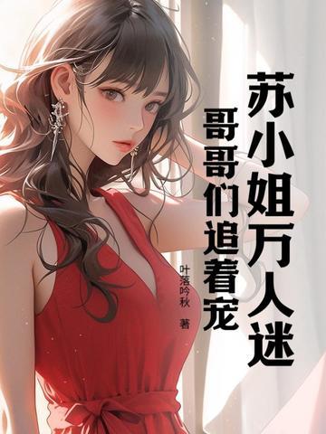 苏小姐万人迷,哥哥们追着宠 苏小姐万人迷,哥哥们追着宠
